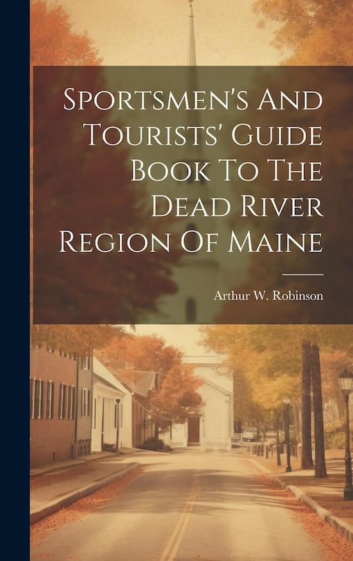 Front cover_Sportsmen's And Tourists' Guide Book To The Dead River Region Of Maine