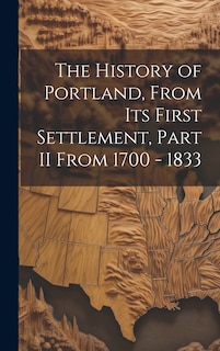 Couverture_The History of Portland, from its First Settlement, Part II From 1700 - 1833
