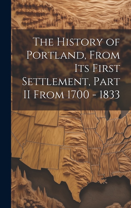 Couverture_The History of Portland, from its First Settlement, Part II From 1700 - 1833