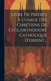 Front cover_Livre De Prières À L'usage Des Chrétiens De L'egl.orthodoxe Catholique D'orient...