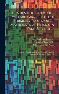 Front cover_The Scientific Papers Of J. Willard Gibbs, Ph.d. Ll.d., Formerly Professor Of Mathematical Physics In Yale University