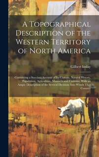 Front cover_A Topographical Description of the Western Territory of North America; Containing a Succinct Account of its Climate, Natural History, Population, Agriculture, Manners and Customs, With an Ample Description of the Several Divisions Into Which That Country