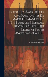 Couverture_Guide Des Âmes Pieuses Aux Sanctuaires De Marie Ou Manuel De Piété Pour Les Pêcheurs Revenus À Dieu, Qui Désirent S'unir Sincèrement À Lui...