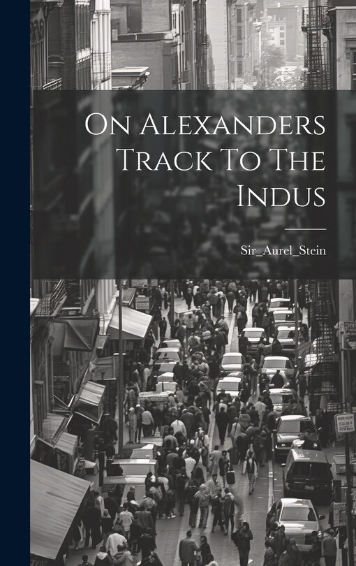 Front cover_On Alexanders Track To The Indus