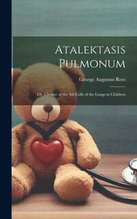 Front cover_Atalektasis Pulmonum; Or, Closure of the Air-Cells of the Lungs in Children