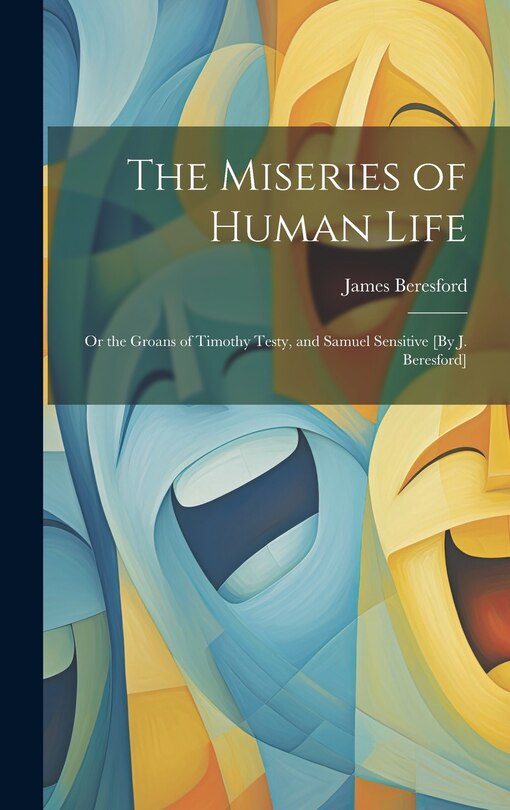 Front cover_The Miseries of Human Life; Or the Groans of Timothy Testy, and Samuel Sensitive [By J. Beresford]