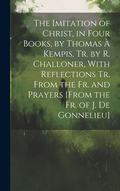 Front cover_The Imitation of Christ, in Four Books, by Thomas À Kempis, Tr. by R. Challoner, With Reflections Tr. From the Fr. and Prayers [From the Fr. of J. De Gonnelieu]