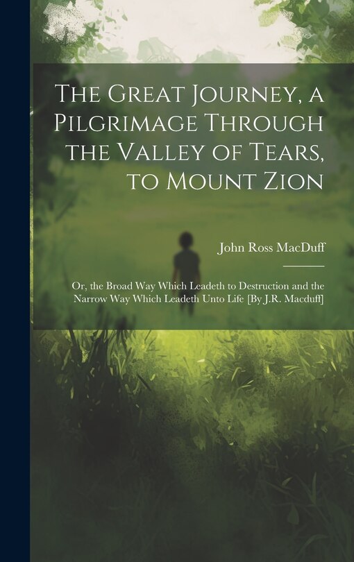 Front cover_The Great Journey, a Pilgrimage Through the Valley of Tears, to Mount Zion; Or, the Broad Way Which Leadeth to Destruction and the Narrow Way Which Leadeth Unto Life [By J.R. Macduff]