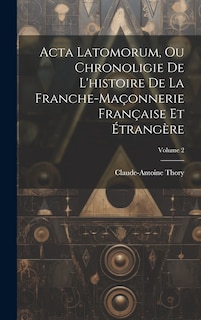 Front cover_Acta Latomorum, Ou Chronoligie De L'histoire De La Franche-maçonnerie Française Et Étrangère; Volume 2