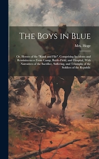 Front cover_The Boys in Blue; or, Heroes of the rank and File. Comprising Incidents and Reminiscences From Camp, Battle-field, and Hospital, With Narratives of the Sacrifice, Suffering, and Triumphs of the Soldiers of the Republic