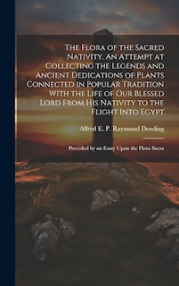 Front cover_The Flora of the Sacred Nativity. An Attempt at Collecting the Legends and Ancient Dedications of Plants Connected in Popular Tradition With the Life of our Blessed Lord From his Nativity to the Flight Into Egypt