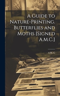 Couverture_A Guide to Nature-Printing. Butterflies and Moths [Signed A.M.C.]