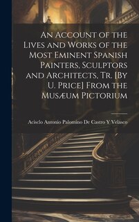 Front cover_An Account of the Lives and Works of the Most Eminent Spanish Painters, Sculptors and Architects, Tr. [By U. Price] From the Musæum Pictorium