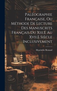 Front cover_Paléographie Française, Ou Méthode De Lecture Des Manuscrits Français Du Xiii.E Au Xvii.E Siècle Inclusivement