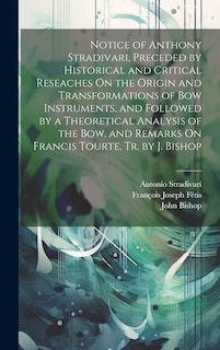 Couverture_Notice of Anthony Stradivari, Preceded by Historical and Critical Reseaches On the Origin and Transformations of Bow Instruments, and Followed by a Theoretical Analysis of the Bow, and Remarks On Francis Tourte, Tr. by J. Bishop