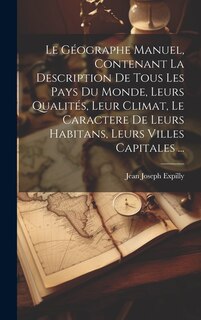 Front cover_Le Géographe Manuel, Contenant La Description De Tous Les Pays Du Monde, Leurs Qualités, Leur Climat, Le Caractere De Leurs Habitans, Leurs Villes Capitales ...
