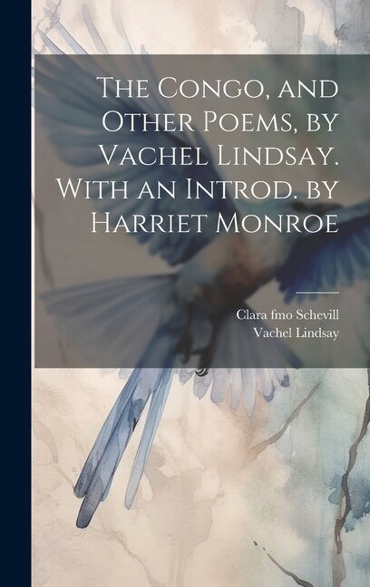 The Congo, and Other Poems, by Vachel Lindsay. With an Introd. by Harriet Monroe