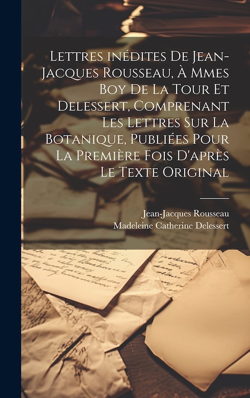 Couverture_Lettres inédites de Jean-Jacques Rousseau, à Mmes Boy de La Tour et Delessert, comprenant les lettres sur la botanique, publiées pour la première fois d'après le texte original