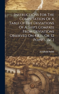 Front cover_Instructions For The Computation Of A Table Of The Deviations Of A Ship's Compass From Deviations Observed On 4,8,16, Or 32 Points [&c.]
