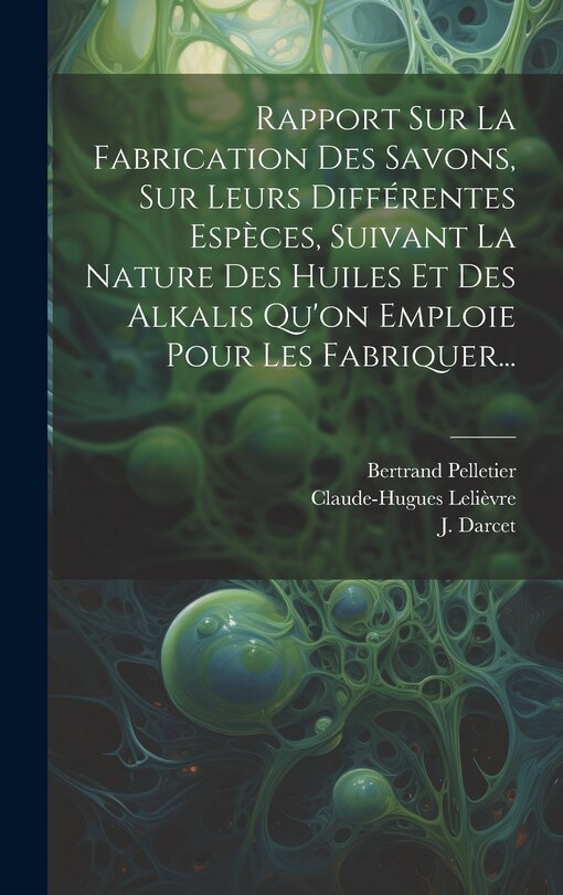 Front cover_Rapport Sur La Fabrication Des Savons, Sur Leurs Différentes Espèces, Suivant La Nature Des Huiles Et Des Alkalis Qu'on Emploie Pour Les Fabriquer...