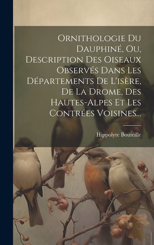 Front cover_Ornithologie Du Dauphiné, Ou, Description Des Oiseaux Observés Dans Les Départements De L'isère, De La Drome, Des Hautes-alpes Et Les Contrées Voisines...