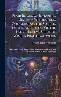 Couverture_Four Books of Johannes Segerus Weidenfeld, Concerning the Secrets of the Adepts, or, Of the Use of Lully's Spirit of Wine, a Practical Work