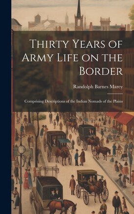 Thirty Years of Army Life on the Border: Comprising Descriptions of the Indian Nomads of the Plains