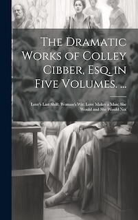 Couverture_The Dramatic Works of Colley Cibber, Esq. in Five Volumes. ...