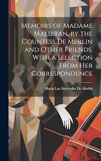 Front cover_Memoirs of Madame Malibran, by the Countess De Merlin and Other Friends. With a Selection From Her Correspondence