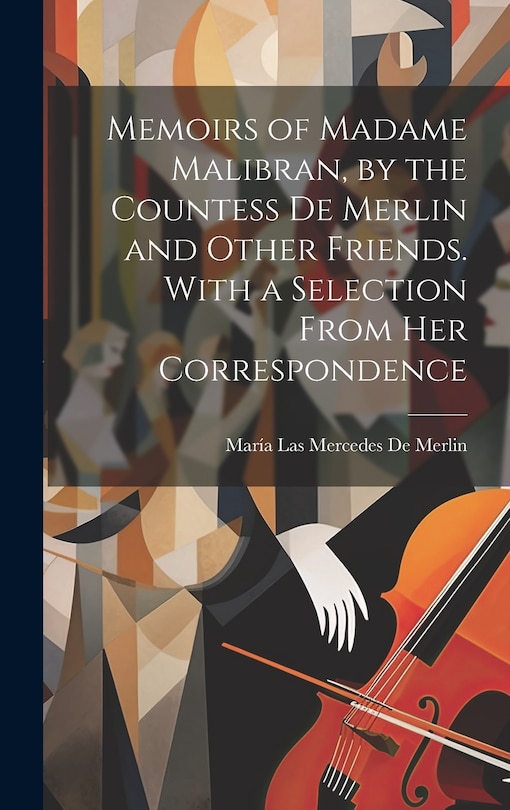 Front cover_Memoirs of Madame Malibran, by the Countess De Merlin and Other Friends. With a Selection From Her Correspondence
