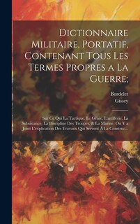 Dictionnaire Militaire, Portatif, Contenant Tous Les Termes Propres a La Guerre;: Sur Ce Qui La Tactique, Le Génie, L'artillerie, La Subsistance, La Discipline Des Troupes, & La Marine. On Y a Joint L'explication Des Travaux Qui Servent À La Construc...