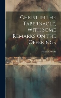 Front cover_Christ in the Tabernacle, With Some Remarks On the Offerings