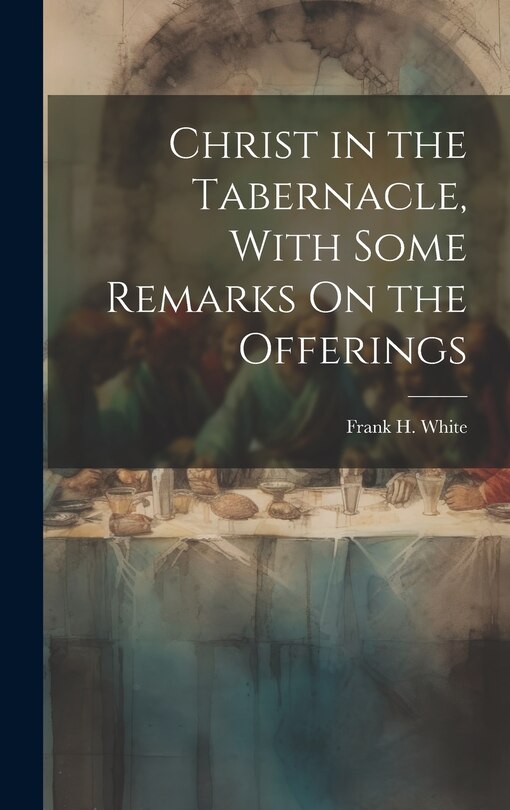 Front cover_Christ in the Tabernacle, With Some Remarks On the Offerings