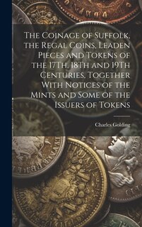 Front cover_The Coinage of Suffolk, the Regal Coins, Leaden Pieces and Tokens of the 17Th, 18Th and 19Th Centuries, Together With Notices of the Mints and Some of the Issuers of Tokens