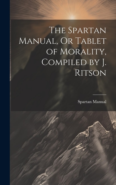 The Spartan Manual, Or Tablet of Morality, Compiled by J. Ritson