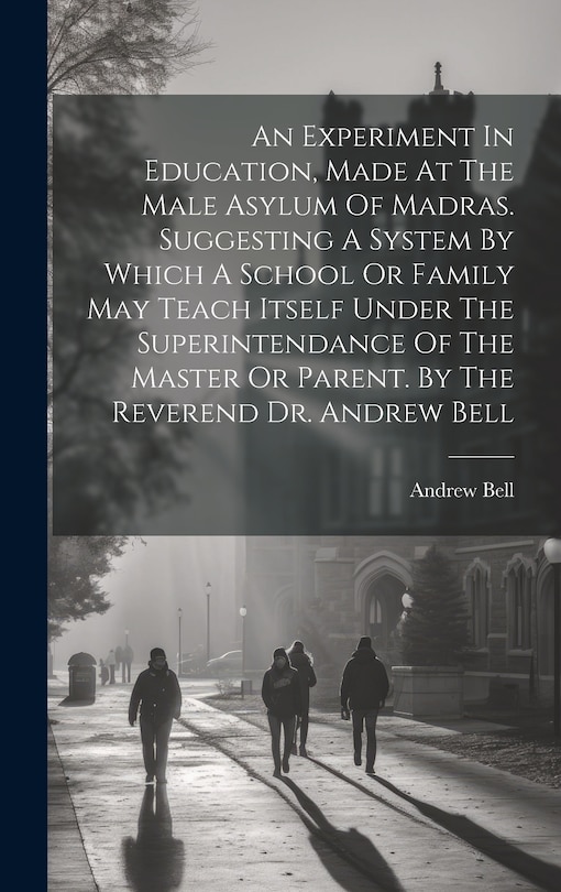 Front cover_An Experiment In Education, Made At The Male Asylum Of Madras. Suggesting A System By Which A School Or Family May Teach Itself Under The Superintendance Of The Master Or Parent. By The Reverend Dr. Andrew Bell