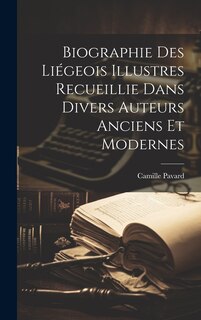 Front cover_Biographie Des Liégeois Illustres Recueillie Dans Divers Auteurs Anciens Et Modernes