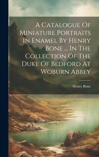Front cover_A Catalogue Of Miniature Portraits In Enamel By Henry Bone ... In The Collection Of The Duke Of Bedford At Woburn Abbey
