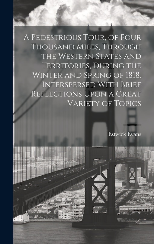 Front cover_A Pedestrious Tour, of Four Thousand Miles, Through the Western States and Territories, During the Winter and Spring of 1818. Interspersed With Brief Reflections Upon a Great Variety of Topics