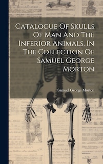 Front cover_Catalogue Of Skulls Of Man And The Inferior Animals, In The Collection Of Samuel George Morton