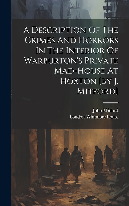Front cover_A Description Of The Crimes And Horrors In The Interior Of Warburton's Private Mad-house At Hoxton [by J. Mitford]