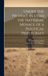 Front cover_Under the Prophet in Utah the National Menace of a Political Priestcraft