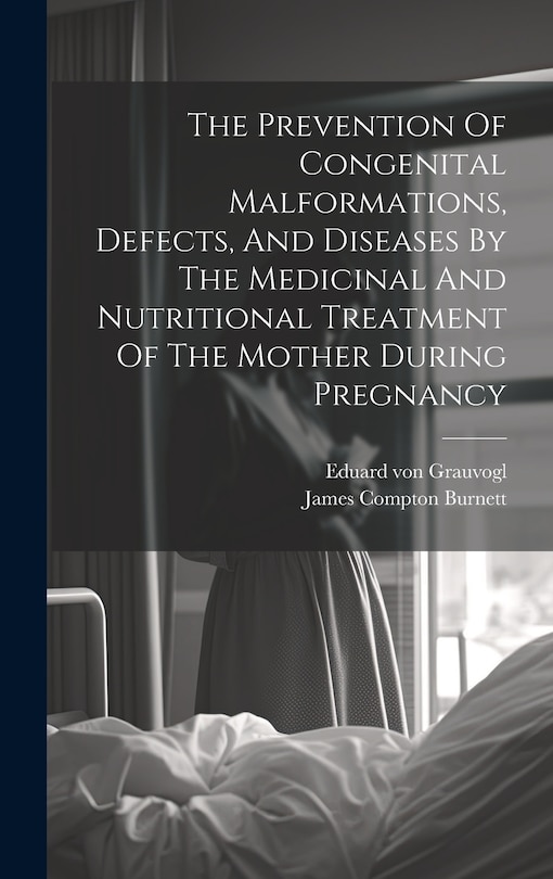 Front cover_The Prevention Of Congenital Malformations, Defects, And Diseases By The Medicinal And Nutritional Treatment Of The Mother During Pregnancy