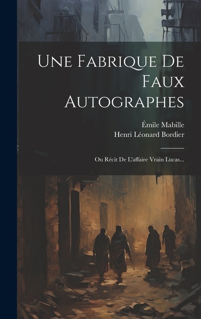 Une Fabrique De Faux Autographes: Ou Récit De L'affaire Vrain Lucas...