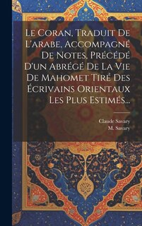 Front cover_Le Coran, Traduit De L'arabe, Accompagné De Notes, Précédé D'un Abrégé De La Vie De Mahomet Tiré Des Écrivains Orientaux Les Plus Estimés...