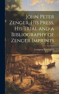 Front cover_John Peter Zenger, his Press, his Trial and a Bibliography of Zenger Imprints