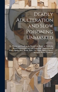 Front cover_Deadly Adulteration and Slow Poisoning Unmasked; or, Disease and Death in the pot and the Bottle; in Which the Blood-empoisoning and Life-destroying Adulterations of Wines, Spirits, Beer, Bread, Flour, tea, Sugar, Spices, Cheese-mongery, Pastry, Confectio