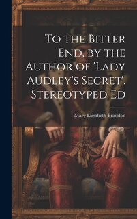 Front cover_To the Bitter End, by the Author of 'Lady Audley's Secret'. Stereotyped Ed
