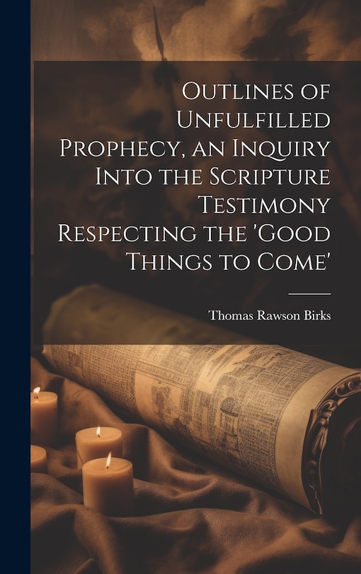 Front cover_Outlines of Unfulfilled Prophecy, an Inquiry Into the Scripture Testimony Respecting the 'good Things to Come'