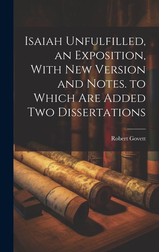 Front cover_Isaiah Unfulfilled, an Exposition, With New Version and Notes. to Which Are Added Two Dissertations